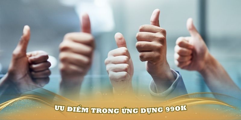 Có nhiều ưu điểm trong ứng dụng 99OK bạn nên biết